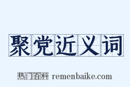 聚党近义词是什么意思的图片